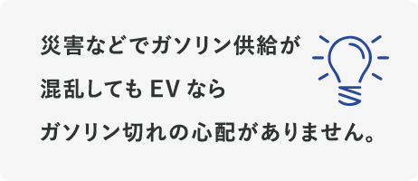 災害などでガソリン供給が混乱してもEVならガソリン切れの必要がありません